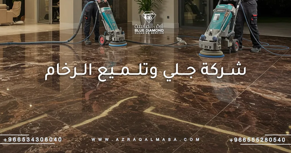كيفية اختيار أفضل شركة جلي وتلميع الرخام بالسعودية 1 شركة جلي وتلميع الرخام